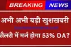 7th Pay Commission DA Hike : सैलरी में मर्ज होगा 53% DA? जाने पूरी जानकारी